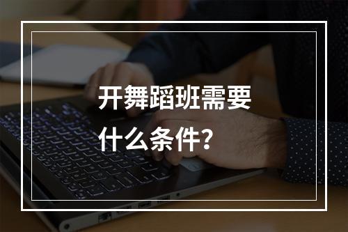 开舞蹈班需要什么条件？