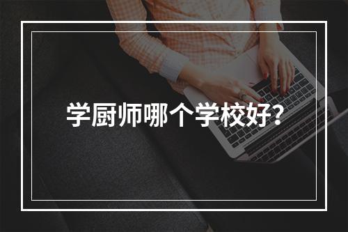 学厨师哪个学校好？