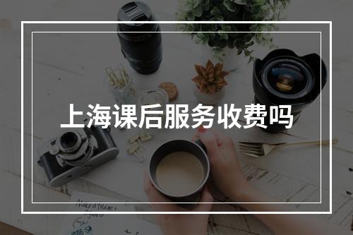 上海课后服务收费吗