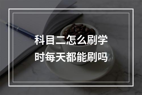 科目二怎么刷学时每天都能刷吗