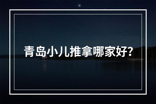 青岛小儿推拿哪家好？