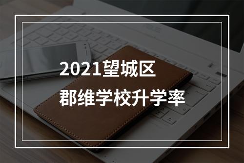 2021望城区郡维学校升学率