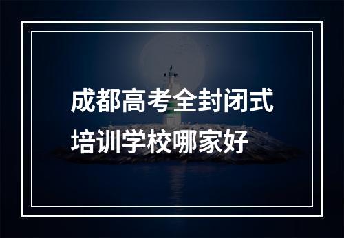 成都高考全封闭式培训学校哪家好