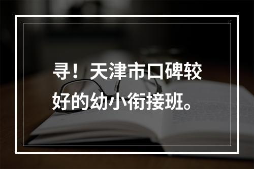 寻！天津市口碑较好的幼小衔接班。