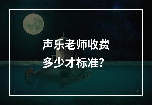 声乐老师收费多少才标准？