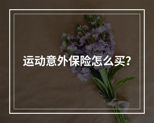 运动意外保险怎么买？