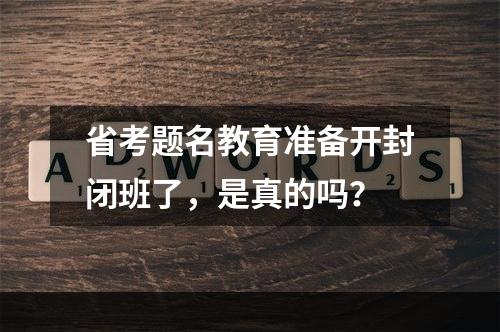 省考题名教育准备开封闭班了，是真的吗？