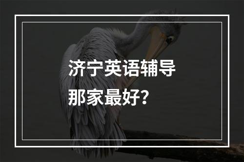 济宁英语辅导那家最好？