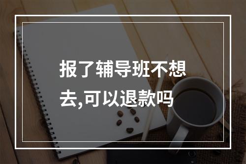 报了辅导班不想去,可以退款吗