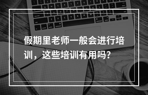 假期里老师一般会进行培训，这些培训有用吗？