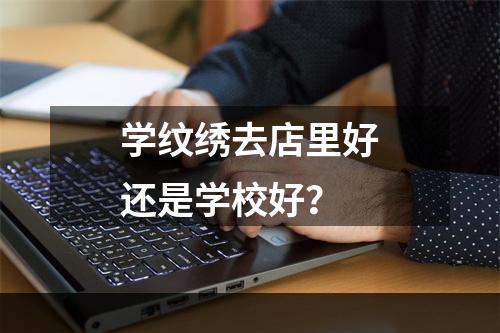 学纹绣去店里好还是学校好？