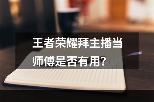 王者荣耀拜主播当师傅是否有用？