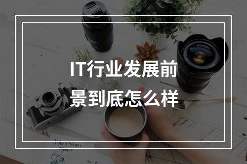 IT行业发展前景到底怎么样