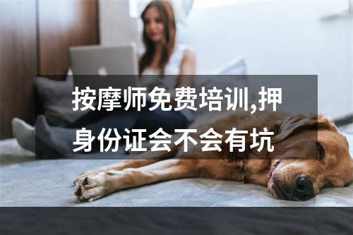 按摩师免费培训,押身份证会不会有坑