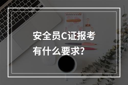 安全员C证报考有什么要求？