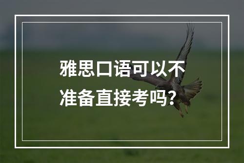 雅思口语可以不准备直接考吗？