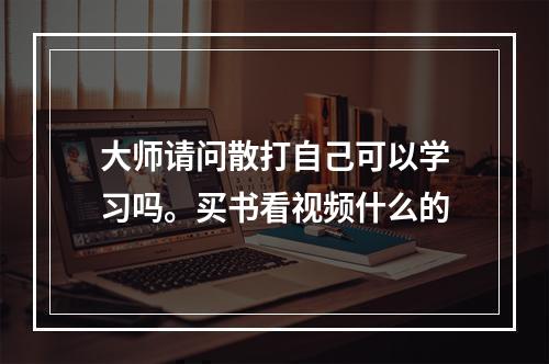 大师请问散打自己可以学习吗。买书看视频什么的