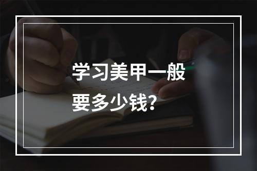 学习美甲一般要多少钱？