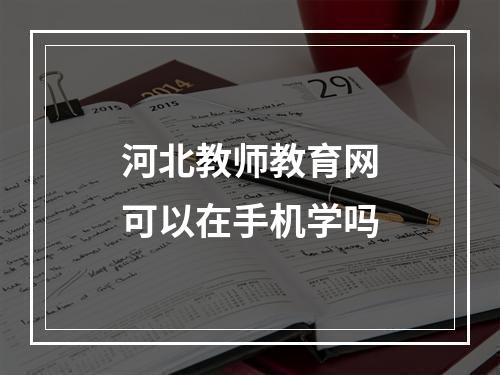 河北教师教育网可以在手机学吗