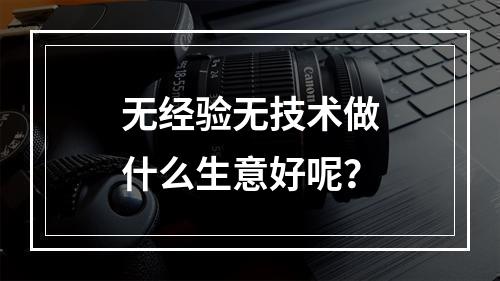 无经验无技术做什么生意好呢？