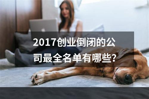 2017创业倒闭的公司最全名单有哪些？