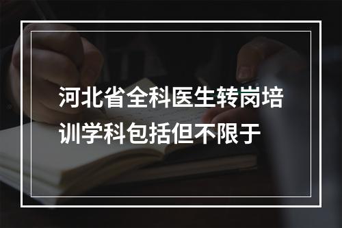 河北省全科医生转岗培训学科包括但不限于