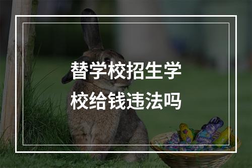 替学校招生学校给钱违法吗