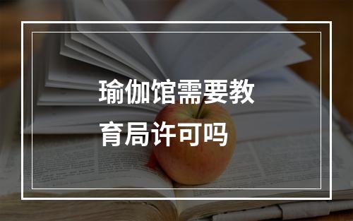 瑜伽馆需要教育局许可吗