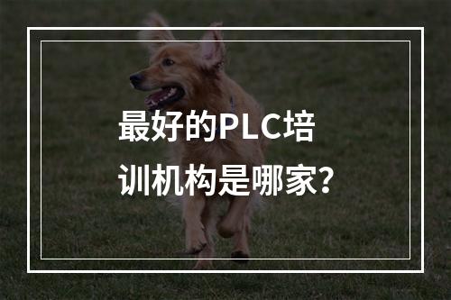 最好的PLC培训机构是哪家？