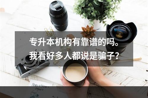 专升本机构有靠谱的吗。我看好多人都说是骗子？