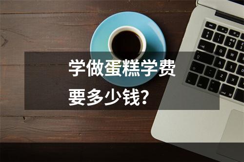 学做蛋糕学费要多少钱？