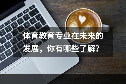 体育教育专业在未来的发展，你有哪些了解？