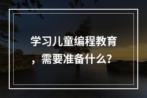 学习儿童编程教育，需要准备什么？