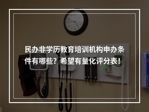 民办非学历教育培训机构申办条件有哪些？希望有量化评分表！