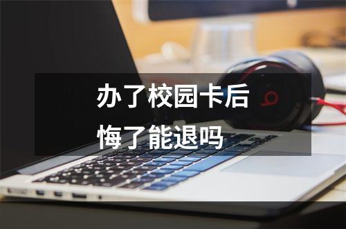 办了校园卡后悔了能退吗