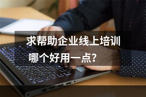 求帮助企业线上培训 哪个好用一点？