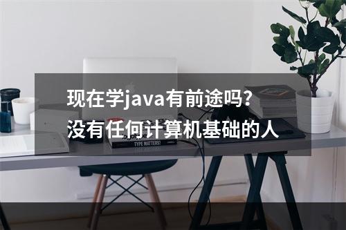 现在学java有前途吗？没有任何计算机基础的人