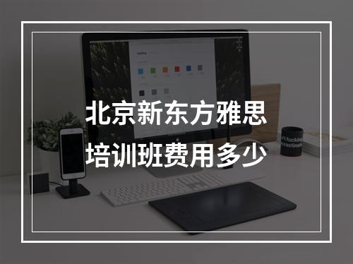 北京新东方雅思培训班费用多少