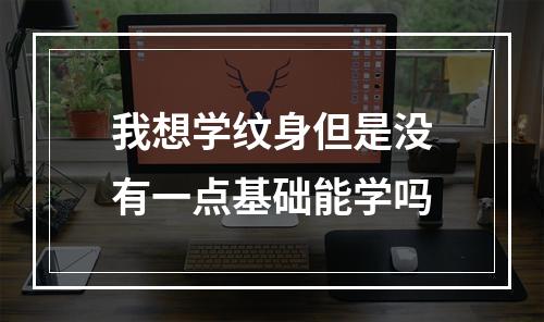 我想学纹身但是没有一点基础能学吗