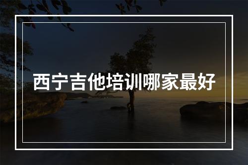 西宁吉他培训哪家最好