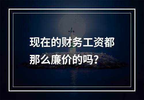 现在的财务工资都那么廉价的吗？