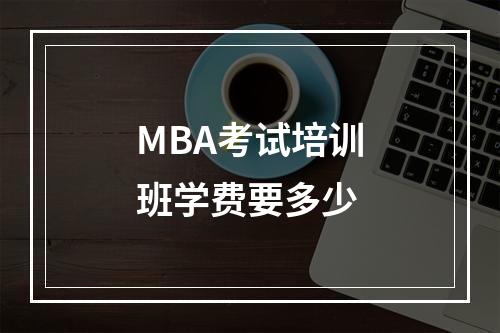 MBA考试培训班学费要多少