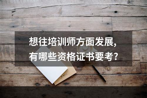 想往培训师方面发展,有哪些资格证书要考?