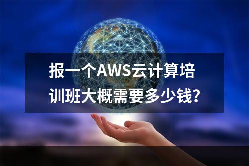 报一个AWS云计算培训班大概需要多少钱？