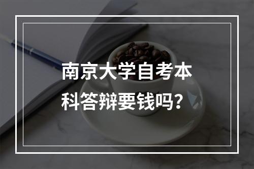 南京大学自考本科答辩要钱吗？