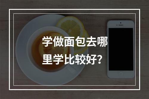 学做面包去哪里学比较好？