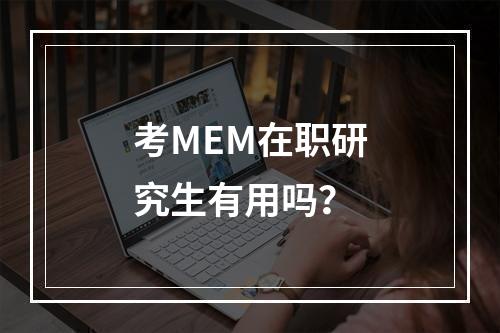 考MEM在职研究生有用吗？