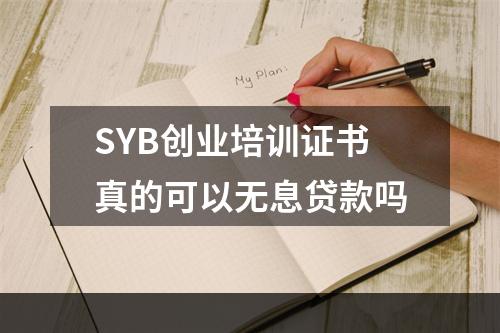 SYB创业培训证书真的可以无息贷款吗