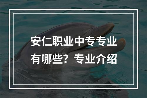 安仁职业中专专业有哪些？专业介绍