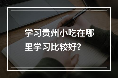 学习贵州小吃在哪里学习比较好？